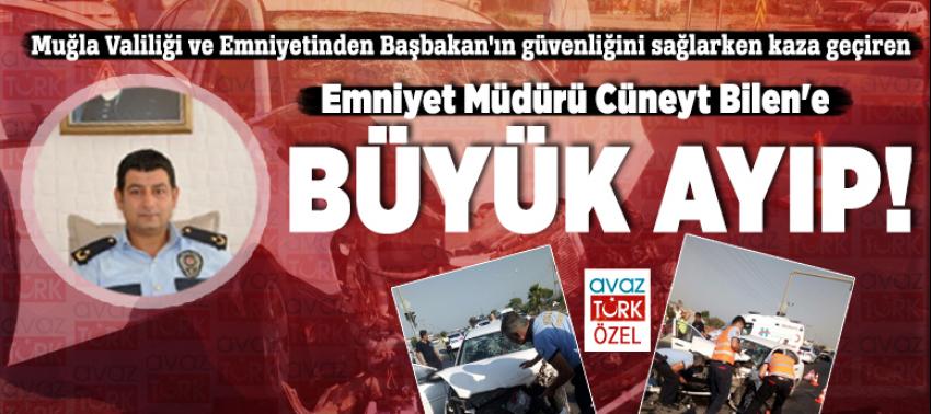 Muğla Valiliği ve Emniyetinden Başbakan'ın güvenliğini sağlarken kaza geçiren Emniyet Müdürü Cüneyt Bilen'e büyük ayıp